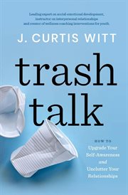 Trash talk. How to Upgrade Your Self-awareness and Unclutter Your Relationships cover image
