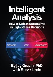 Intelligent Analysis : How to Defeat Uncertainty in High-Stakes Decisions cover image