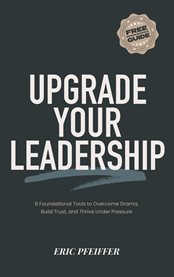 Upgrade Your Leadership : 8 Foundational Tools To Overcome Drama, Build Trust, And Thrive Under Pressure cover image