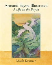 Armand bayou illustrated a life on the bayou. A Life on the Bayou cover image