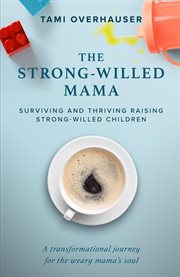 The strong-willed mama. Surviving and Thriving Raising Strong-Willed Children cover image
