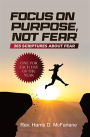 Focus on purpose, not fear: 365 scriptures about fear; one for each day of the year: 365 scriptur. 365 cover image