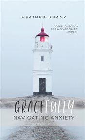 Gracefully navigating anxiety. Gospel Direction for a Peace-filled Mindset cover image