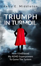 Triumph in Turmoil : How I Embraced My ADHD Superpowers to Game the System cover image