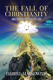 The Fall of Christianity : Only Holiness Shall See God cover image