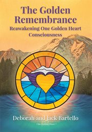 The Golden Remembrance : Reawakening One Golden Heart Consciousness cover image