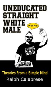 Uneducated Straight White Male : theories from a simple mind cover image