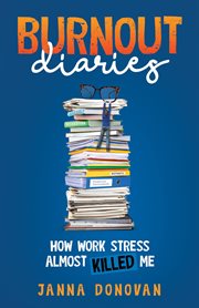 Burnout diaries. How Work Stress Almost Killed Me cover image