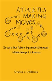 Athletes Making Moves : Secure the Future by Protecting Your Name, Image, and Likeness cover image