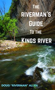 The riverman's guide to the Kings River : kayaking, canoeing, and fishing, the Kings River in Arkansas cover image