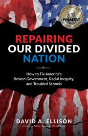 Repairing our divided nation : how to fix America's broken government, racial inequity, and troubled schools cover image