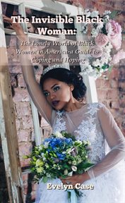 The Invisible Black Woman...the Lonely World of Black Women in America : a Guide to Coping and Hopin. The Lonely World of Black Women in America - a Guide to Coping and Hoping cover image