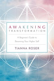 Awakening transformation. A Beginner's Guide to Becoming Your Higher Self cover image