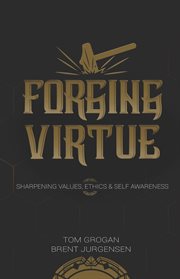 Forging virtue. Sharpening Values, Ethics, and Self Awareness cover image
