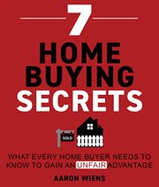 7 Home Buying Secrets : What Every Home Buyer Needs To Know To Gain An Unfair Advantage cover image
