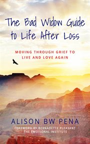 The bad widow guide to life after loss. Moving Through Grief to Live and Love Again cover image