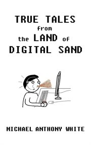 True Tales from the Land of Digital Sand : relatable memoirs of a career tech support geek cover image
