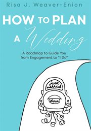 How to plan a wedding. A Roadmap to Guide You from Engagement to "I Do" cover image