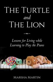 The turtle and the lion. Lessons for Living while Learning to Play the Piano cover image