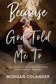 Because god told me to. A Testimony of the Power That Comes From Complete Surrender cover image