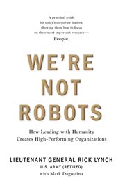 We're Not Robots : How Leading with Humanity Creates High-Performing Organizations cover image