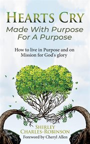 Hearts cry made with purpose for a purpose : How to live in purpose & on mission for God's glory cover image
