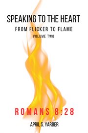 Speaking to the Heart From Flicker to Flame Volume 2 Romans 8 : 28 cover image