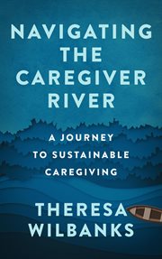 Navigating the Caregiver River : A Journey to Sustainable Caregiving cover image