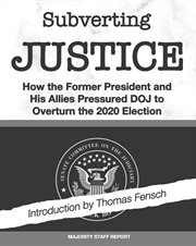 Subverting justice. How the Former President and His Allies Pressured DOJ to Overturn the 2020 Election cover image