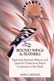Beyond wings & feathers : exploring spiritual allegory and quest for truth from Attar's conference of the birds cover image