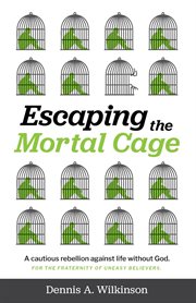 Escaping the mortal cage : a cautious rebellion against life without God cover image