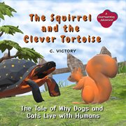 The Squirrel and the Clever Tortoise : The Tale of Why Dogs and Cats Live With Humans cover image