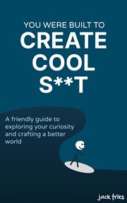 You Were Built to Create Cool S**t : A friendly guide to exploring your curiosity and crafting a better world cover image