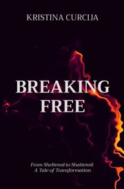 Breaking Free : From Sheltered to Shattered. A Tale of Transformation cover image