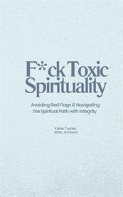 F*ck Toxic Spirituality : Avoiding Red Flags & Navigating the Spiritual Path with Integrity cover image