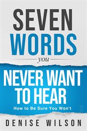Seven Words You Never Want to Hear : How to Be Sure You Won't cover image
