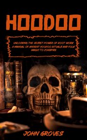 Hoodoo : Unlocking the Secret Power of Root work (A Manual of Ancient Hoodoo Rituals and Folk Magic to Conspi cover image