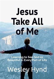 Jesus take all of me : Learning to See God as Beautiful in Every Part of Life cover image
