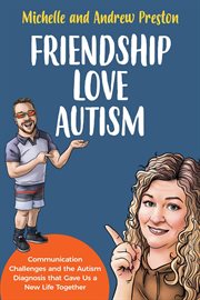 Friendship Love Autism : Communication Challenges and the Autism Diagnosis that Gave Us a New Life Together cover image