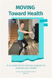 Moving toward health : A six week home exercise program to improve your health cover image