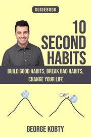 10 second habits : Build Good Habits, Break Bad Habits, Change your Life cover image