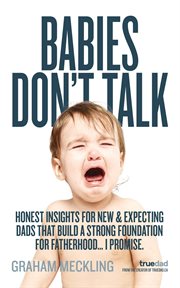 Babies don't talk : Honest insights for new & expecting dads that build a strong foundation for fatherhood... I promise cover image