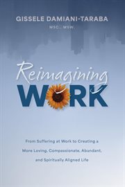 Reimagining WORK : From Suffering at Work to Creating a More Loving, Compassionate, Abundant, and Spiritually Aligned L cover image