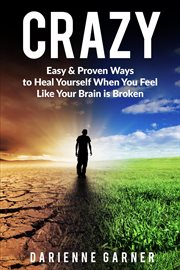Crazy : Easy & Proven Ways to Heal Yourself When You Feel Like Your Brain is Broken cover image