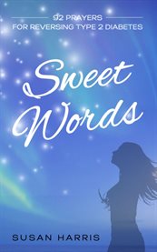 Sweet Words : 92 Prayers for Reversing Type 2 Diabetes cover image