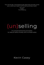 (Un)selling : 14 (un)conventional principles to reduce sales anxiety and increase sales cover image