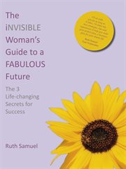 The Invisible Woman's Guide to a Fabulous Future : The 3 Life-changing Secrets for Success cover image