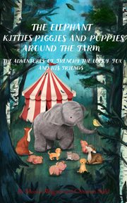 The elephant kitties piggies and puppies around the farm : A Story and Illustration Book for Children cover image