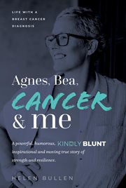 Agnes, bea, cancer and me : Life with a Breast Cancer Diagnosis. A powerful, humorous, kindly blunt, inspirational and moving tr cover image