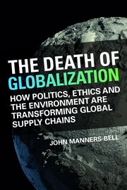 The death of globalisation : How Politics, Ethics and the Environment Are Shaping Global Supply Chains cover image